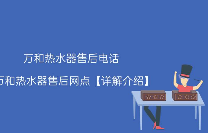 万和热水器售后电话 万和热水器售后网点【详解介绍】